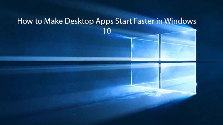 Tip Make Desktop Apps Start Faster In Windows 10
