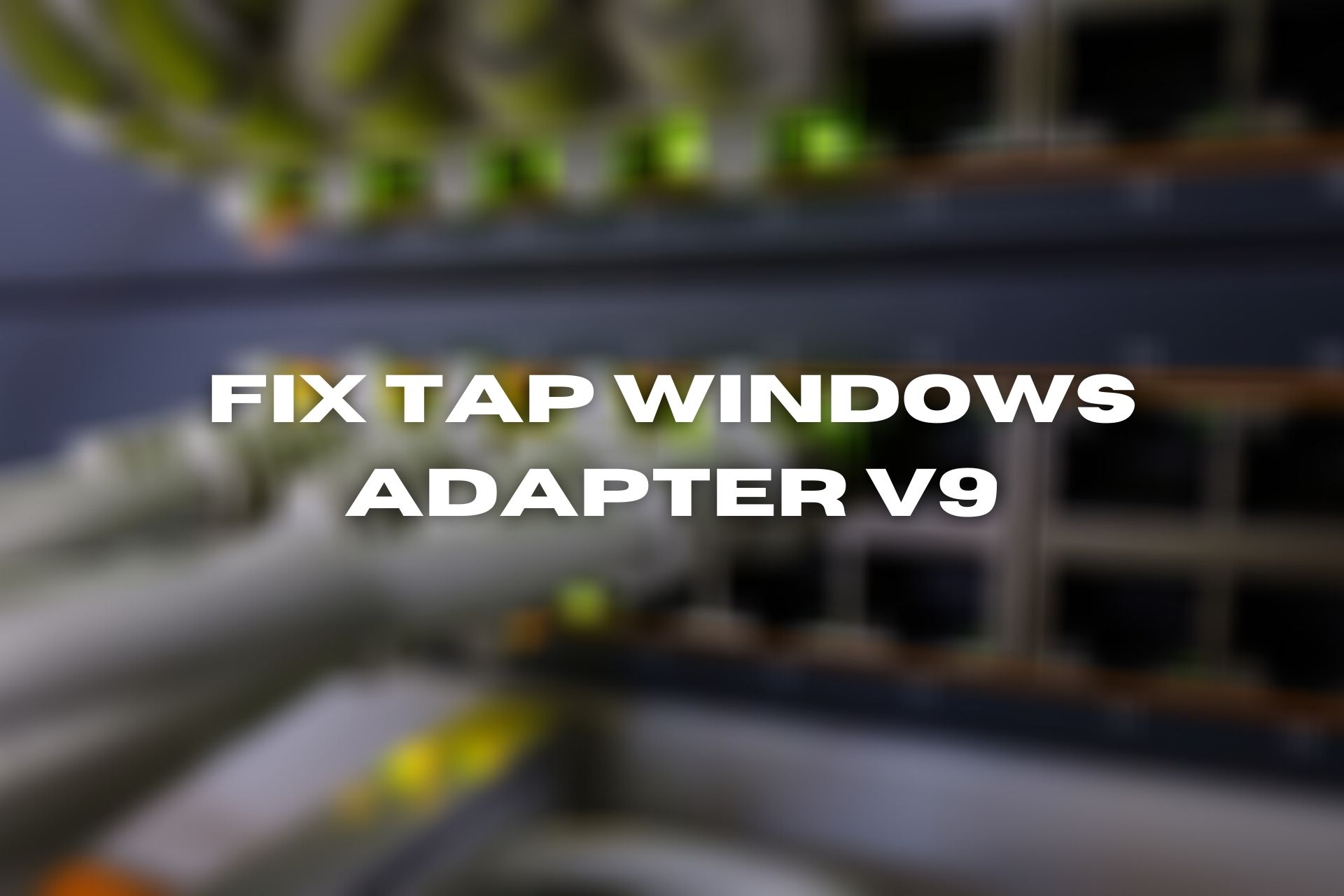 FIX: TAP-Windows Adapter V9 error (4 foolproof solutions)