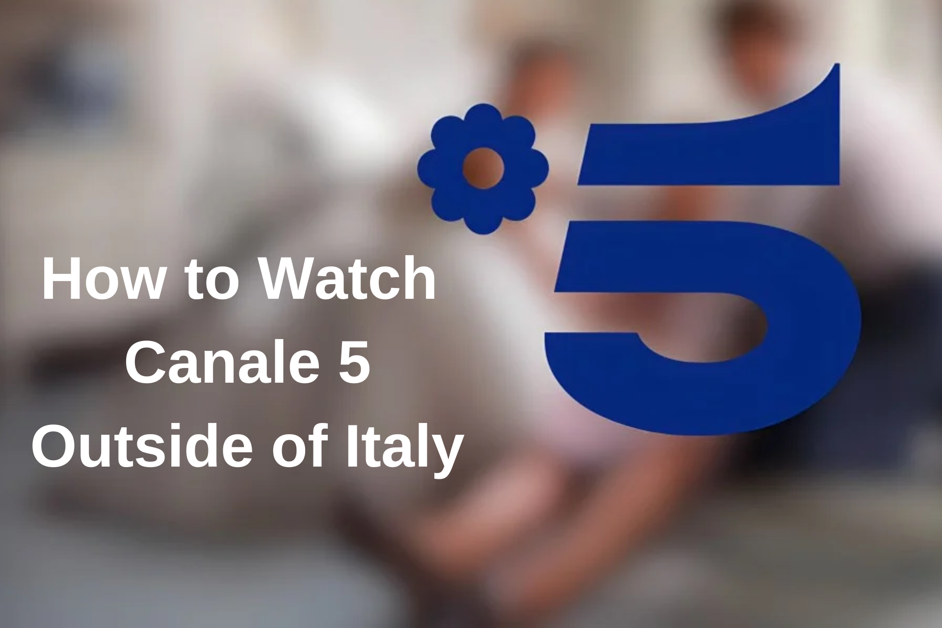 ¿Cómo Puedo Ver Canal 5 en Directo Fuera de Italia? [2023]