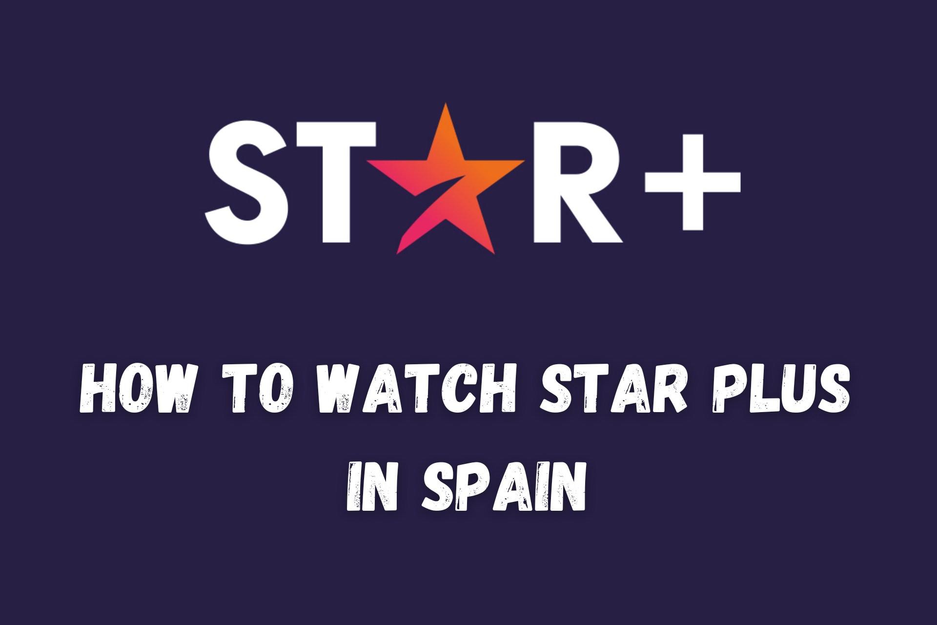 Cómo Ver Star Plus en España [Guía Completa]